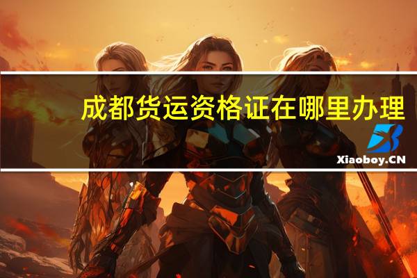 成都货运资格证在哪里办理