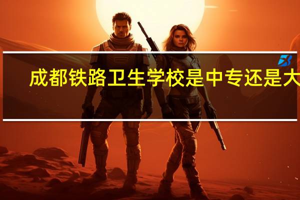 成都铁路卫生学校是中专还是大专