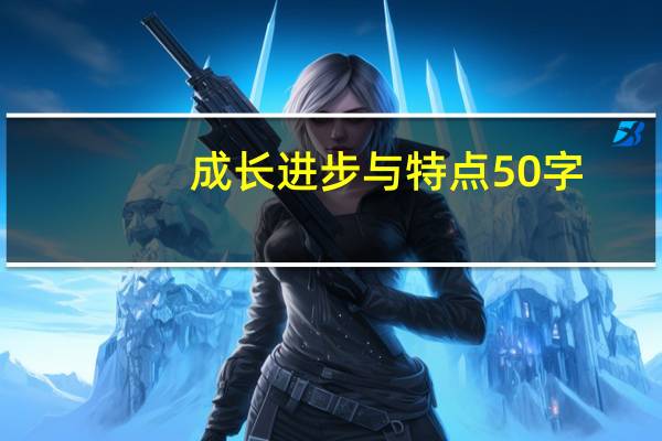 成长进步与特点50字