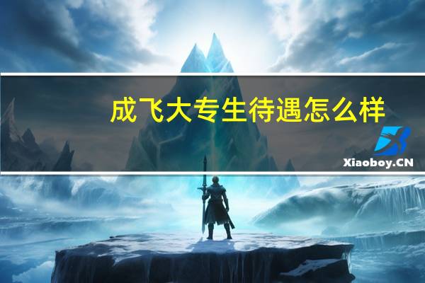 成飞大专生待遇怎么样