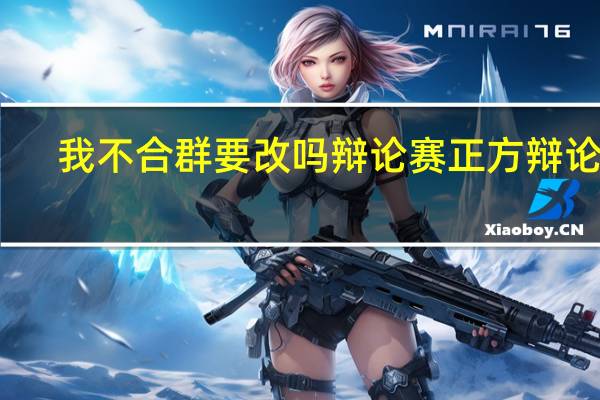 我不合群要改吗辩论赛正方辩论稿