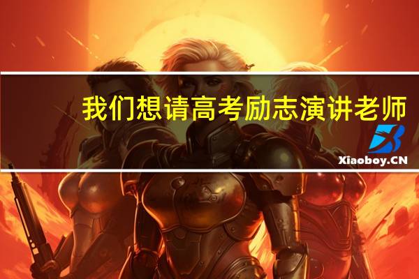 我们想请高考励志演讲老师,请谁好