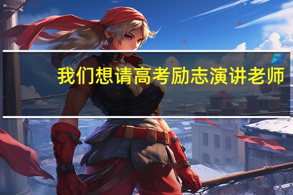 我们想请高考励志演讲老师，请谁好