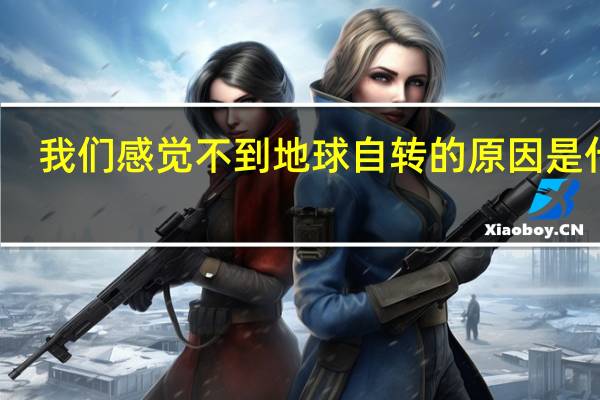 我们感觉不到地球自转的原因是什么