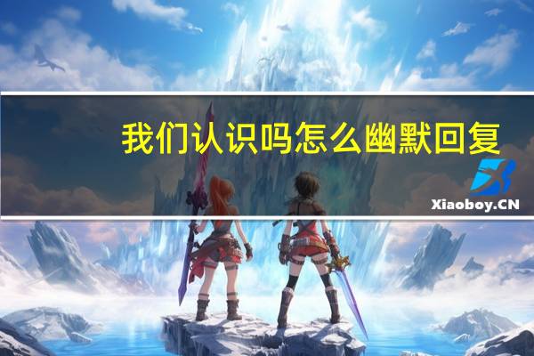 我们认识吗怎么幽默回复