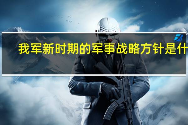 我军新时期的军事战略方针是什么?