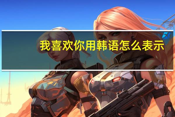 我喜欢你用韩语怎么表示