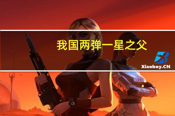 我国两弹一星之父