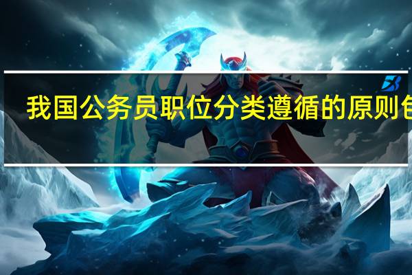 我国公务员职位分类遵循的原则包括