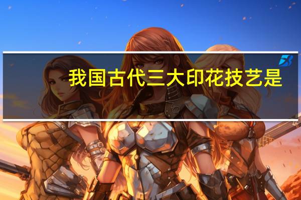 我国古代三大印花技艺是