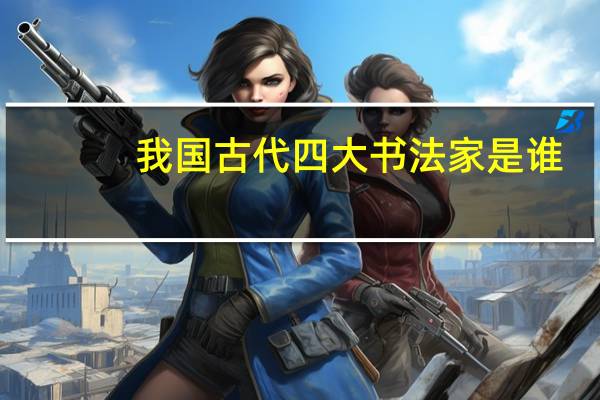 我国古代四大书法家是谁