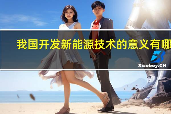 我国开发新能源技术的意义有哪些