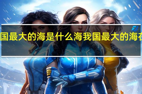 我国最大的海是什么海 我国最大的海在哪里呢