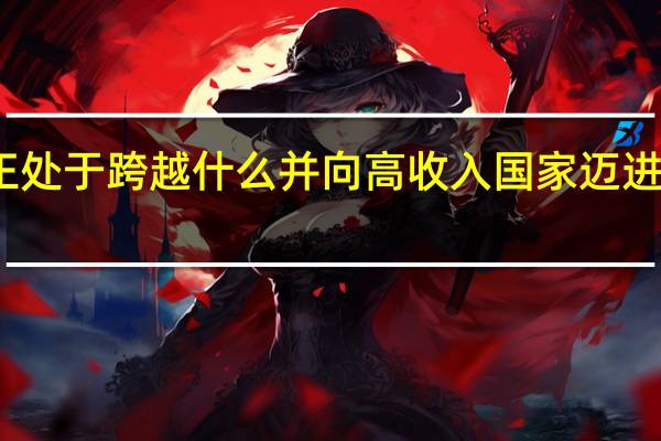 我国正处于跨越什么并向高收入国家迈进的历史阶段