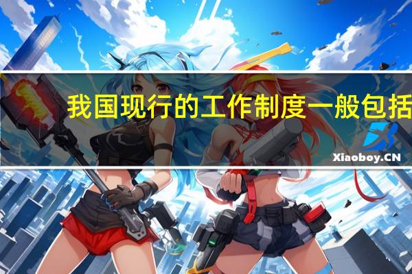 我国现行的工作制度一般包括