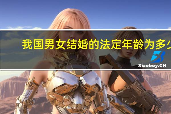 我国男女结婚的法定年龄为多少