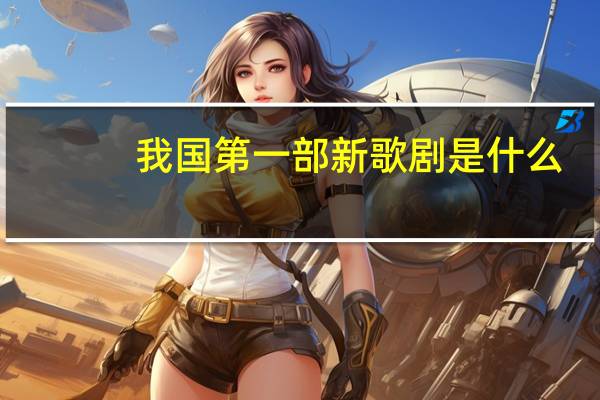 我国第一部新歌剧是什么