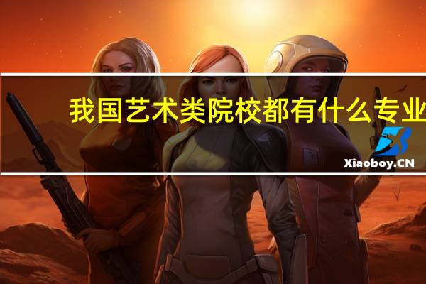 我国 艺术类院校 都有什么专业
