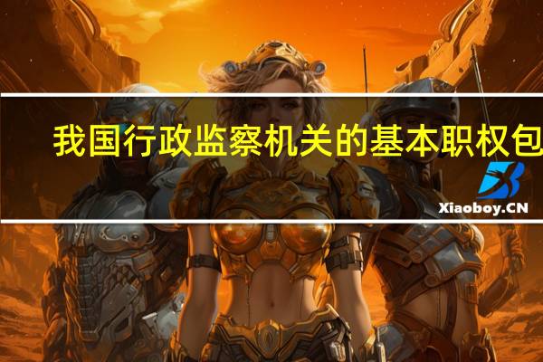 我国行政监察机关的基本职权包括