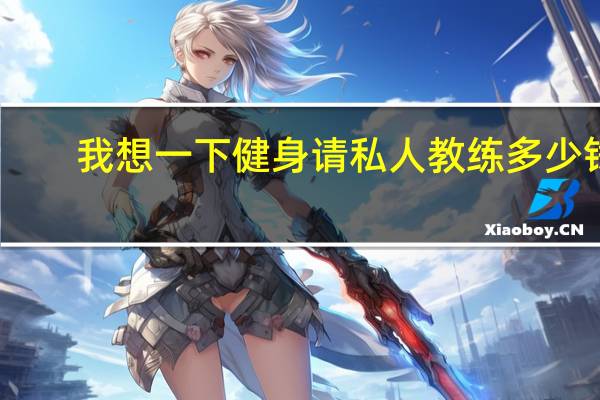 我想一下健身请私人教练多少钱