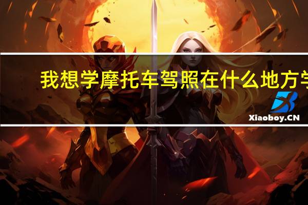 我想学摩托车驾照在什么地方学
