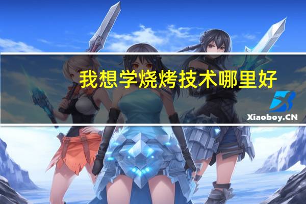 我想学烧烤技术哪里好