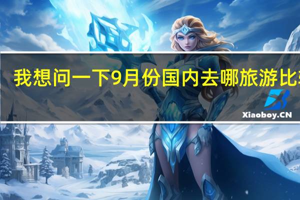 我想问一下9月份国内去哪旅游比较好