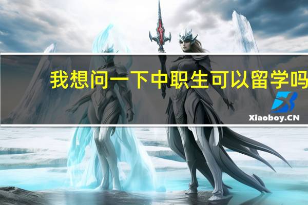 我想问一下中职生可以留学吗