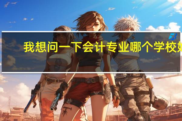 我想问一下会计专业哪个学校好