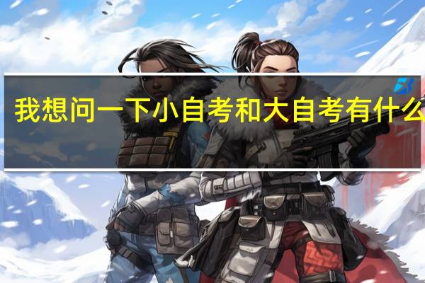 我想问一下小自考和大自考有什么区别