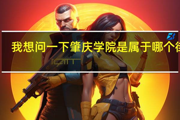 我想问一下肇庆学院是属于哪个街道