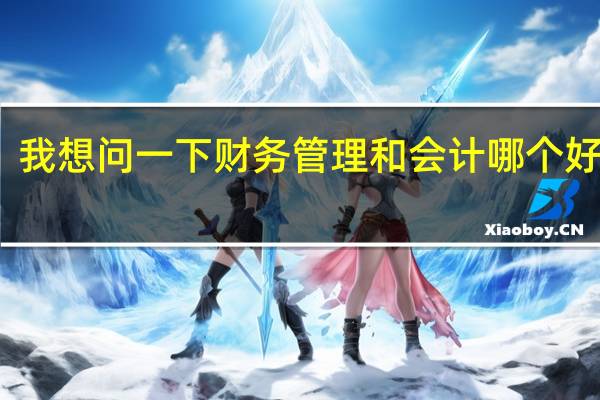 我想问一下财务管理和会计哪个好就业