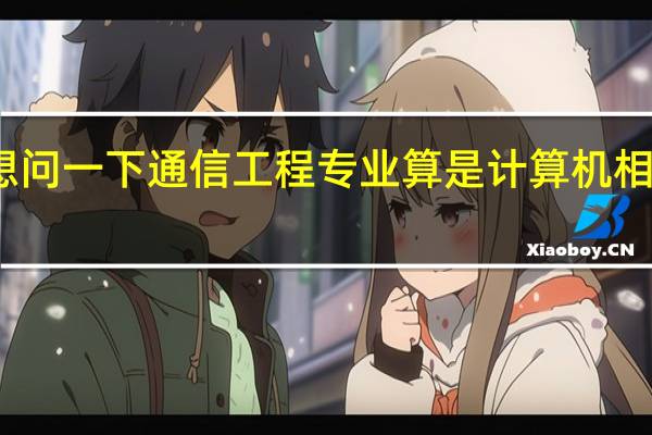 我想问一下通信工程专业算是计算机相关专业吗