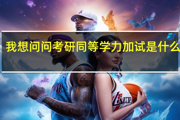 我想问问考研同等学力加试是什么意思