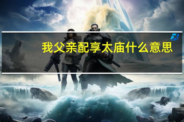 我父亲配享太庙什么意思