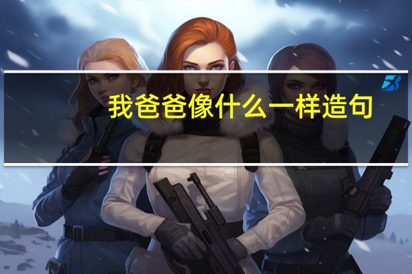 我爸爸像什么一样造句