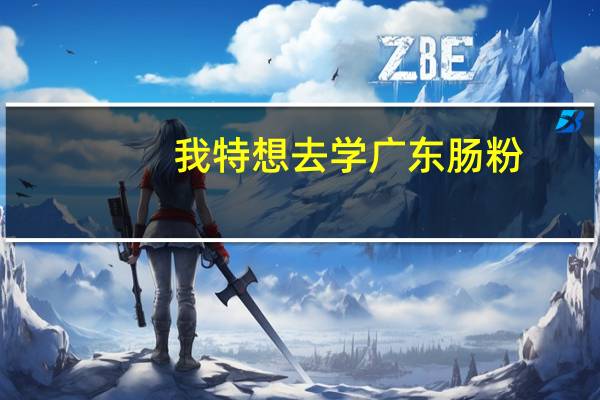 我特想去学广东肠粉,广州哪里学肠粉最正宗