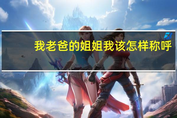 我老爸的姐姐我该怎样称呼