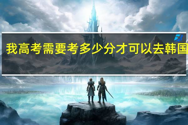我高考需要考多少分才可以去韩国留学