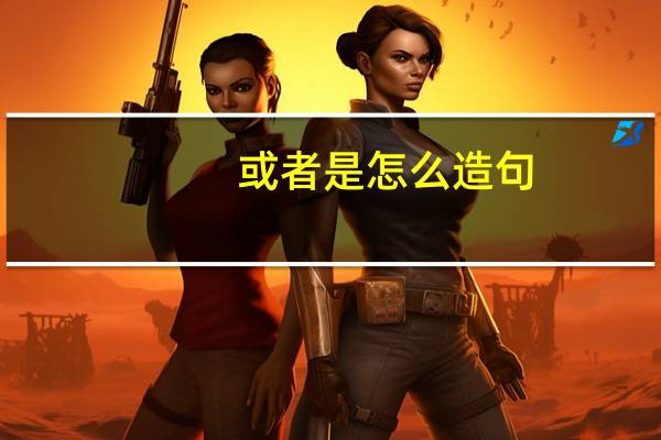 或者是怎么造句