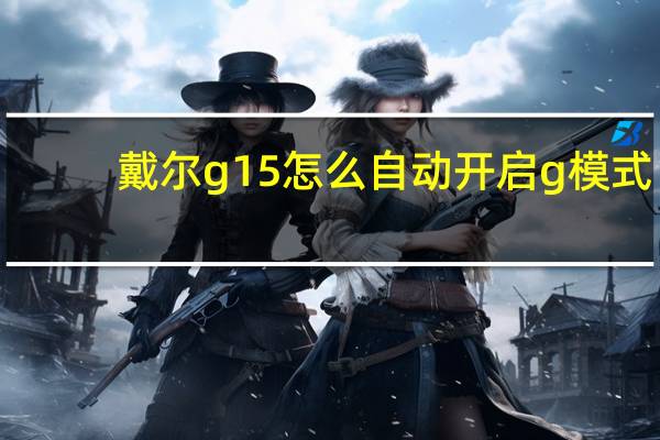 戴尔g15怎么自动开启g模式