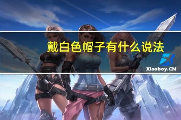 戴白色帽子有什么说法