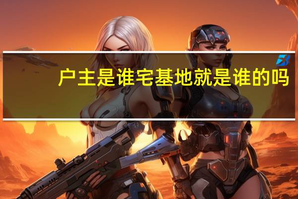户主是谁宅基地就是谁的吗