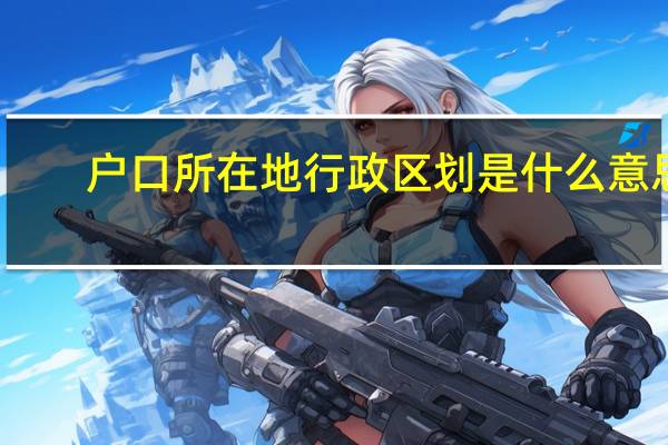 户口所在地行政区划是什么意思