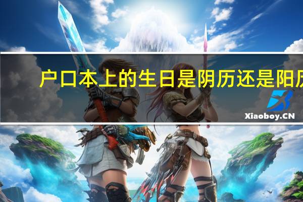户口本上的生日是阴历还是阳历