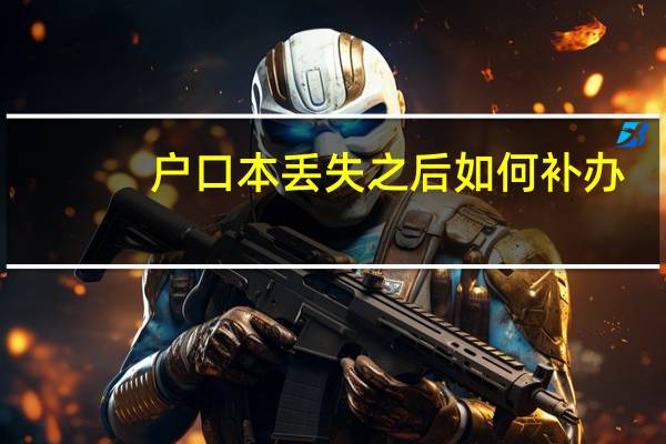 户口本丢失之后如何补办,需要准备什么材料