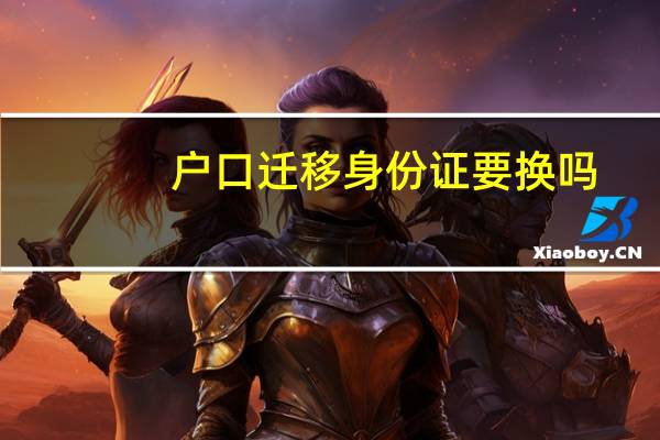 户口迁移身份证要换吗