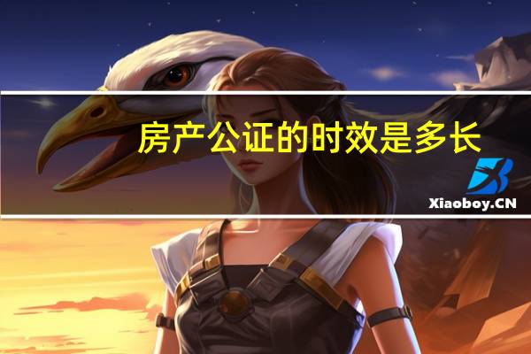 房产公证的时效是多长