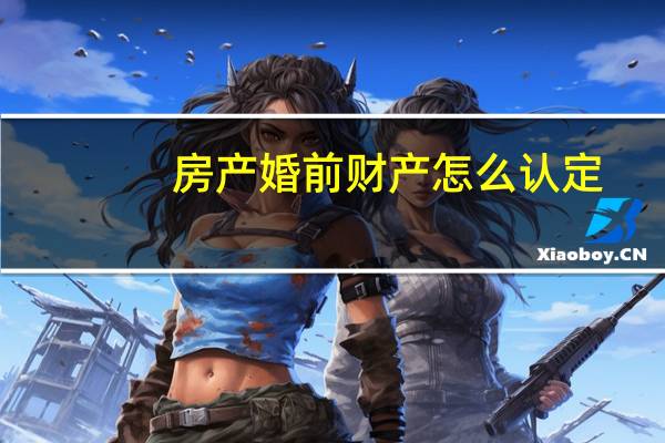房产婚前财产怎么认定