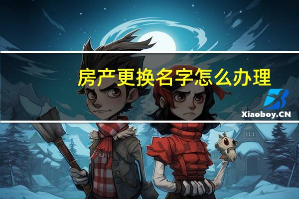 房产更换名字怎么办理